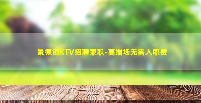 景德镇KTV招聘兼职-高端场无需入职费